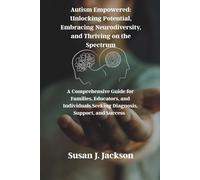 Autism Empowered: Unlocking Potential, Embracing Neurodiversity, and Thriving on the Spectrum: A Comprehensive Guide for Families, Educators, and Individuals Seeking Diagnosis, Support, and Success