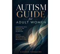 Autism Guide for Adult Women: Understanding Traits, Unmasking, and Thriving on the Spectrum, A Path to Self-Acceptance, Emotional Healing, and Authentic Living
