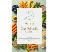 Autism Gut-Friendly Recipes: Easy Gluten-Free, Dairy-Free & Gut-Healing Meals to Support Digestion, Behavior, and Wellness for Children and Families on the Autism Spectrum