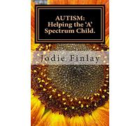AUTISM: Helping The 'A' Spectrum Child.: You can guide your 'A' Spectrum child on a path toward happiness in a world that is often confusing and ... Take nothing for granted... teach everything.