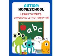 Autism Homeschooling Learn to Write: Lowercase Letter Formation (Autism Homeschooling: The Developmental Writing Series)