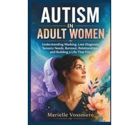AUTISM IN ADULT WOMEN: Understanding Masking, Late Diagnosis, Sensory Needs, Burnout, Relationships, and Building a Life That Fits