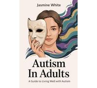 AUTISM IN ADULTS: A Guide to Living Well with Autism