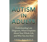 Autism in Adults: Understanding Late Diagnosis, What It Explains About Your Whole Life, and Who You Are Now