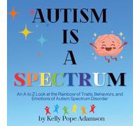 Autism is a Spectrum: An A to Z Look at the Rainbow of Traits, Behaviors, and Emotions of Autism Spectrum Disorder