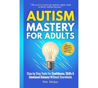 Autism Mastery for Adults: Step-by-Step Tools for Confidence, Skills, and Emotional Balance Without Overwhelm