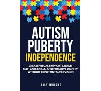 Autism Puberty Independence: : Create Visual Supports, Build Self-Care Skills, and Preserve Dignity Without Constant Supervision