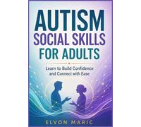 AUTISM SOCIAL SKILLS FOR ADULTS: Learn to Build Confidence and Connect with Ease
