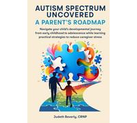 Autism Spectrum Uncovered: A Parent’s Roadmap: Navigate Your Child’s Developmental Journey From Early Childhood to Adolescence While Learning Practical Strategies to Reduce Caregiver Stress
