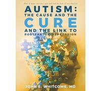 Autism, the Cause and the Cure: And the Link to Postpartum Depression
