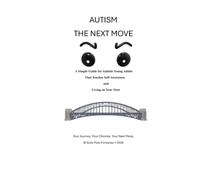 AUTISM THE NEXT MOVE: A Simple Guide for Autistic Young Adults, That Teaches Self-Awareness and Living on Your Own