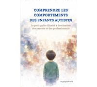 Autisme : Comprendre les comportements des enfants autistes: Le petit guide illustré à destination des parents et des professionnels