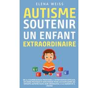 AUTISME, Soutenir un Enfant Extraordinaire: De la compréhension profonde à l’intervention efficace. Un guide pratique et empathique pour accompagner ... leur croissance, à la maison et à l'école.