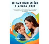 AUTISMO: CÓMO ENSEÑAR A HABLAR A TU HIJO: GUÍA PRÁCTICA DE 2 A 6 AÑOS PARA DESARROLLAR LENGUAJE, MANEJAR BERRINCHES, REDUCIR PANTALLAS Y LOGRAR LA SOCIALIZACIÓN.