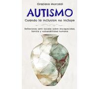 Autismo Cuando la inclusión no incluye: Reflexiones semi lúcidas sobre discapacidad, familia y vulnerabilidad humana
