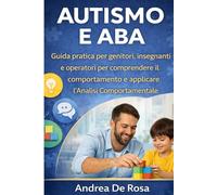 AUTISMO E ABA - GUIDA PRATICA: Comprendere il comportamento e applicare l’Analisi Comportamentale per genitori, insegnanti e operatori