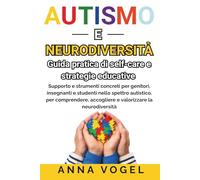 Autismo e Neurodiversità: Guida pratica di self-care e strategie educative - Supporto e strumenti concreti per genitori, insegnanti e studenti nello spettro autistico