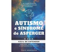 Autismo e Síndrome de Asperger: O Guia Fácil de Entender para Pais, Educadores e Portadores de Autismo: E se fosse possível realmente entender o autismo?