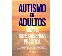 Autismo en adultos Guía de supervivencia práctica: Crea rutinas que funcionen, comunícate con guiones prácticos y establece límites sin enmascararte ni pasar por alto las señales sociales
