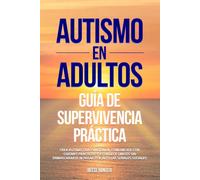 Autismo en adultos: Guía de supervivencia práctica: Crea rutinas que funcionen, comunícate con guiones prácticos y establece límites sin enmascararte ni pasar por alto las señales sociales