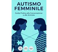 Autismo Femminile: Guida Pratica alla Conversazione e alle Amicizie: Oltre 100 Script Sociali, Tecniche di Comunicazione Assertiva e Strategie per Neurodivergenti
