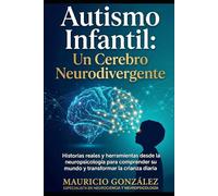 Autismo Infantil: Un Cerebro Neurodivergente: Historias Reales y Herramientas desde la Neuropsicología para Comprender su Mundo y Transformar la Crianza Diaria.