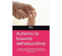 Autismo: la bussola dell'educatore: .Strategie comportamentali basate sull'esperienza per affrontare le sfide di ogni giorno e costruire un futuro sereno.