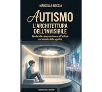 AUTISMO L'ARCHITETTURA DELL'INVISIBILE: Guida alla Comprensione e all'Azione nel Mondo dello Spettro