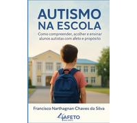 Autismo na escola: Como compreender, acolher e ensinar alunos autistas com afeto e propósito