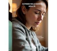 AUTISMO NELLE DONNE ADULTE.: Smascherare i segnali nascosti, riconoscere schemi invisibili e affrontare la vita di tutti i giorni con sicurezza.