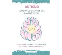 AUTISMO ¿QUÉ HAGO DESPUÉS DEL DIAGNÓSTICO?: GUÍA PARA PADRES Y CUIDADORES DESDE EL EMPODERAMIENTO