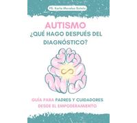 AUTISMO: ¿QUÉ HAGO DESPUÉS DEL DIAGNÓSTICO?: Guía para padres y cuidadores desde el empoderamiento