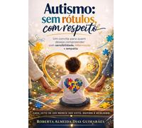 Autismo: sem rótulos, com respeito: Um convite para quem deseja compreender com sensibilidade, informação e empatia