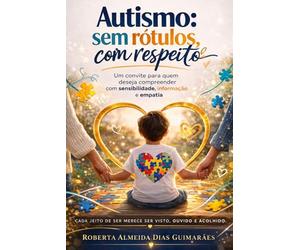 Autismo: sem rótulos, com respeito: Um convite para quem deseja compreender com sensibilidade, informação e empatia