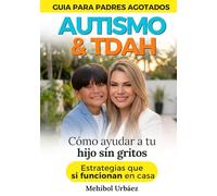 AUTISMO & TDAH: GUIA PARA PADRES AGOTADOS. CÓMO AYUDAR A TU HIJO SIN GRITOS. ESTRATEGIAS QUE SI FUNCIONAN EN CASA