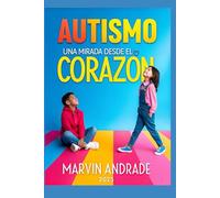 AUTISMO: Una Mirada desde el Corazón: Una Guia para Padres, Madres, Docentes, y Cuidadoras