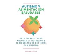 Autismo y Alimentación Saludable: Guía Esencial para Mejorar La Nutrición y El Bienestar de los Niños Con Autismo