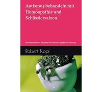 Autismus behandeln mit Homöopathie und Schüsslersalzen: Homöopathischer Ratgeber bei Autismus-Spektrum-Störung