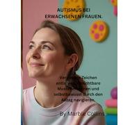 AUTISMUS BEI ERWACHSENEN FRAUEN.: Versteckte Zeichen entlarven, unsichtbare Muster erkennen und selbstbewusst durch den Alltag navigieren.