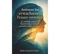 Autismus bei erwachsenen Frauen verstehen: Der vollständige Leitfaden zur Erkennung subtiler Merkmale, zur Nutzung von Stärken und zum authentischen Aufblühen im Spektrum