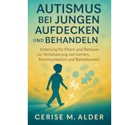 AUTISMUS BEI JUNGEN AUFDECKEN UND BEHANDELN: Anleitung für Eltern und Betreuer zur Verbesserung von Lernen, Kommunikation und Belastbarkeit