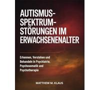 AUTISMUS-SPEKTRUM STÖRUNGEN IM ERWACHSENENALTER: Erkennen, Verstehen und Behandeln in Psychiatrie, Psychosomatik und Psychotherapie