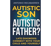 AUTISTIC SON, AUTISTIC FATHER?: Navigating Late Diagnosis: Connecting With and Supporting Your Child