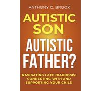 AUTISTIC SON, AUTISTIC FATHER?: Navigating Late Diagnosis: Connecting With and Supporting Your Child