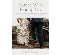 Autistic Wife, Happy Life: A Practical Guide for Husbands to Understand, Support, and Connect with Their Autistic Wife