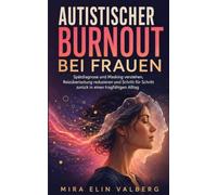 Autistischer Burnout bei Frauen: Spätdiagnose und Masking verstehen, Reizüberlastung reduzieren und Schritt für Schritt zurück in einen tragfähigen Alltag