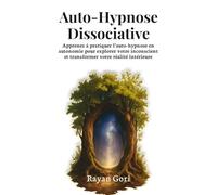 Auto-Hypnose Dissociative: Apprenez à pratiquer l’auto-hypnose en autonomie pour explorer votre inconscient et transformer vo