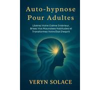 Auto-hypnose Pour Adultes: Libérez Votre Calme Intérieur, Brisez Vos Mauvaises Habitudes et Transformez Votre État D'esprit