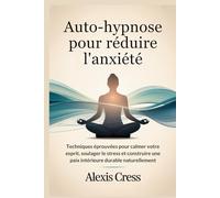 Auto-hypnose pour réduire l'anxiété: Techniques éprouvées pour calmer votre esprit, soulager le stress et construire une paix intérieure durable naturellement