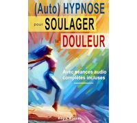 (Auto) Hypnose pour soulager la douleur - Méthodes efficaces et naturelles: Séances et techniques thérapeutiques puissantes pour apaiser et gérer la douleur